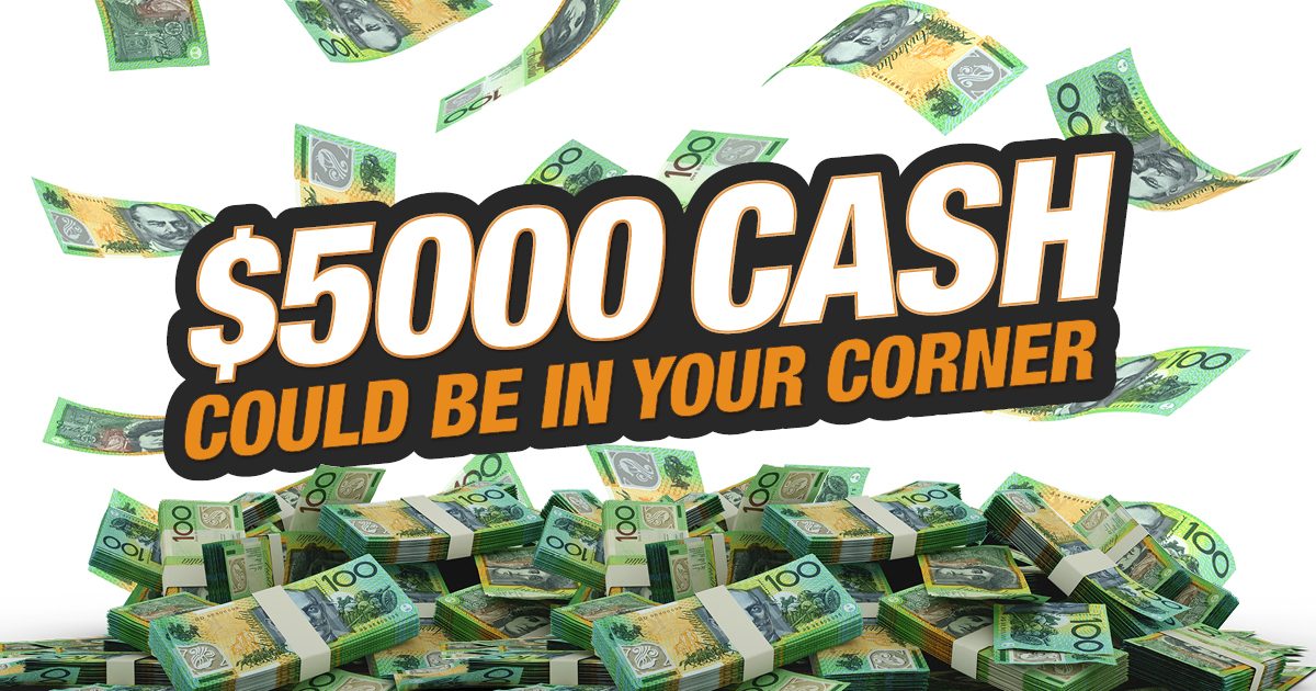 $5000 cash could be in your corner!* Terms and conditions apply.
